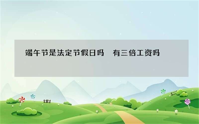 端午节是法定节假日吗 有三倍工资吗
